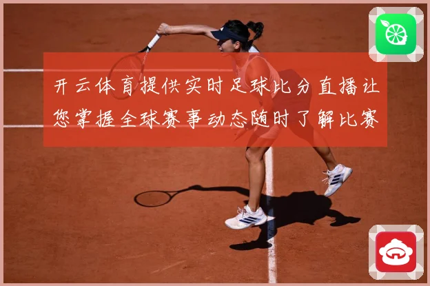 开云体育提供实时足球比分直播让您掌握全球赛事动态随时了解比赛数据研判：最新赛事动态与深度分析