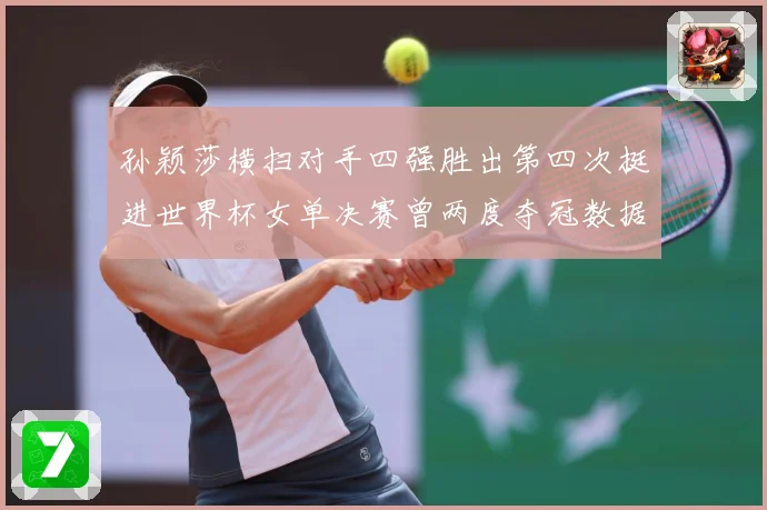 孙颖莎横扫对手四强胜出第四次挺进世界杯女单决赛曾两度夺冠数据研判：最新赛事动态与深度分析