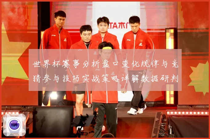 世界杯赛事分析盘口变化规律与竞猜参与技巧实战策略详解数据研判：最新赛事动态与深度分析