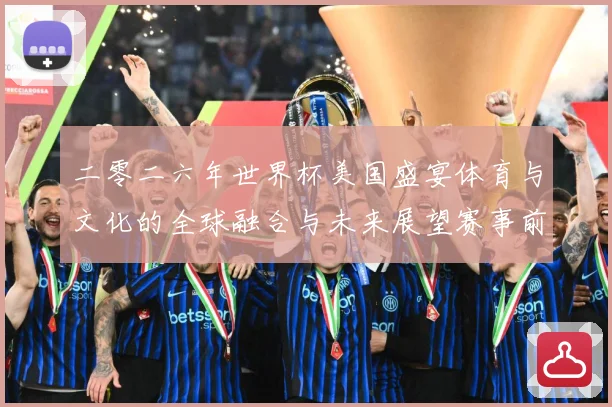 二零二六年世界杯美国盛宴体育与文化的全球融合与未来展望赛事前瞻：最新赛事动态与深度分析