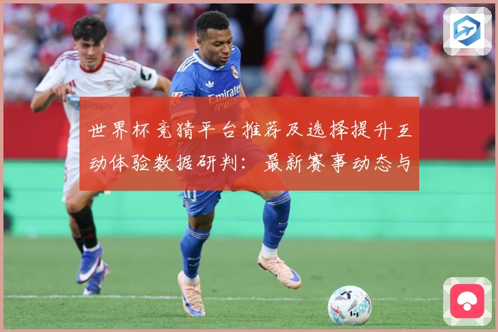 世界杯竞猜平台推荐及选择提升互动体验数据研判：最新赛事动态与深度分析
