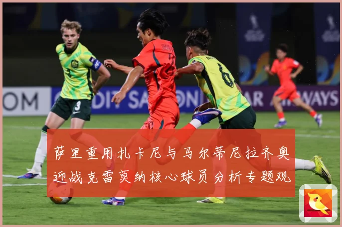 萨里重用扎卡尼与马尔蒂尼拉齐奥迎战克雷莫纳核心球员分析专题观察：最新赛事动态与深度分析