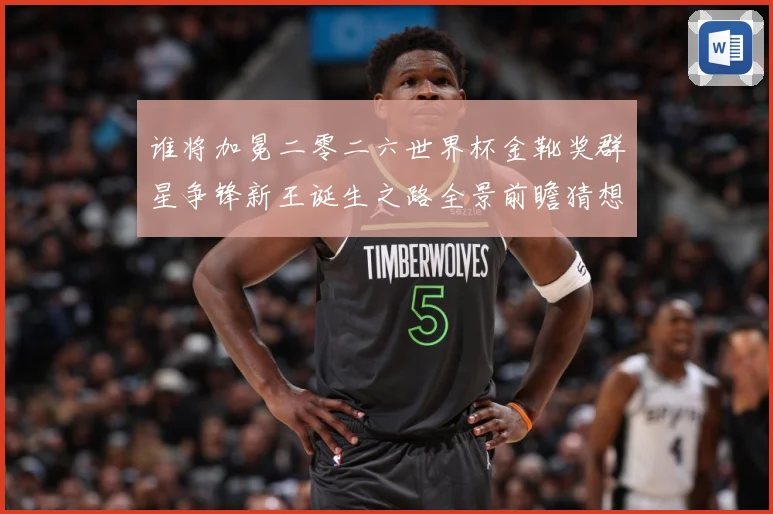 谁将加冕二零二六世界杯金靴奖群星争锋新王诞生之路全景前瞻猜想数据研判：最新赛事动态与深度分析
