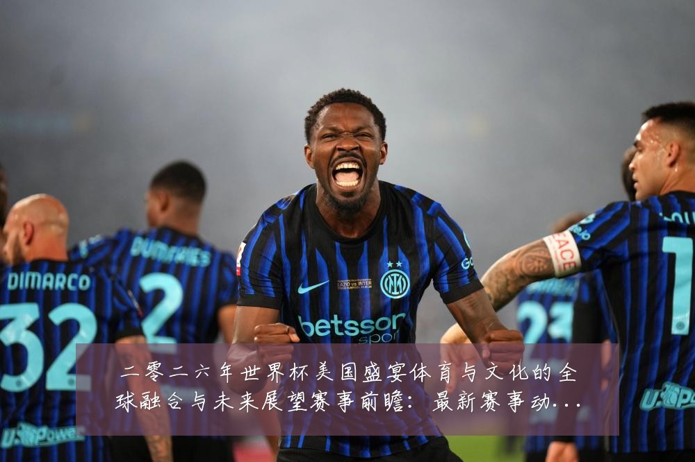 二零二六年世界杯美国盛宴体育与文化的全球融合与未来展望赛事前瞻:最新赛事动态与深度分析
