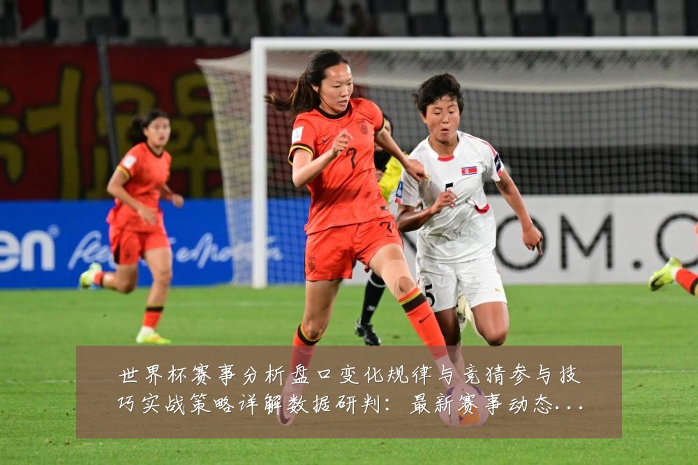 世界杯赛事分析盘口变化规律与竞猜参与技巧实战策略详解数据研判:最新赛事动态与深度分析